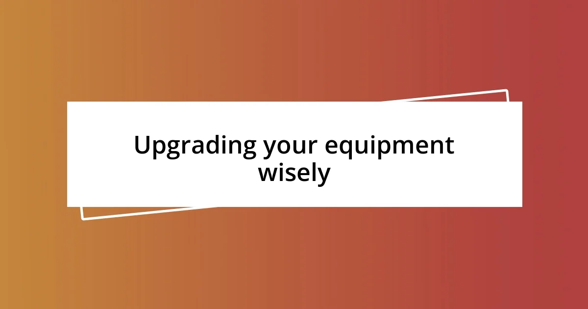 Upgrading your equipment wisely