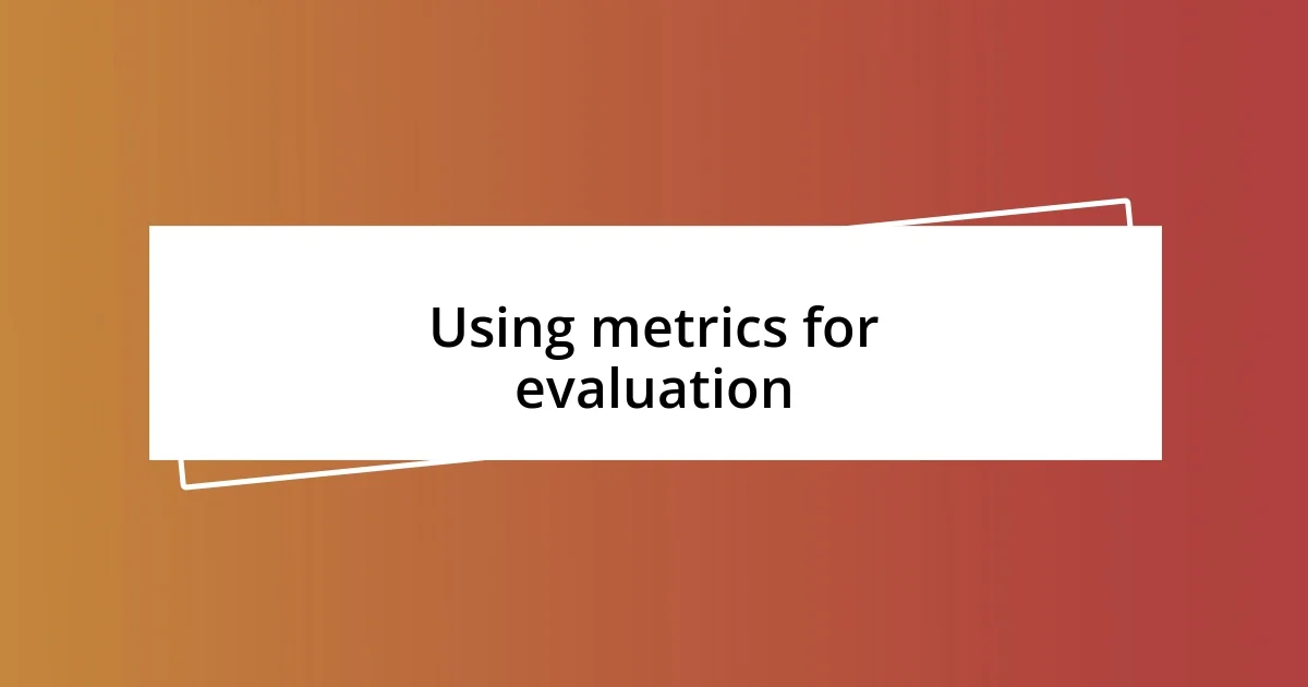 Using metrics for evaluation