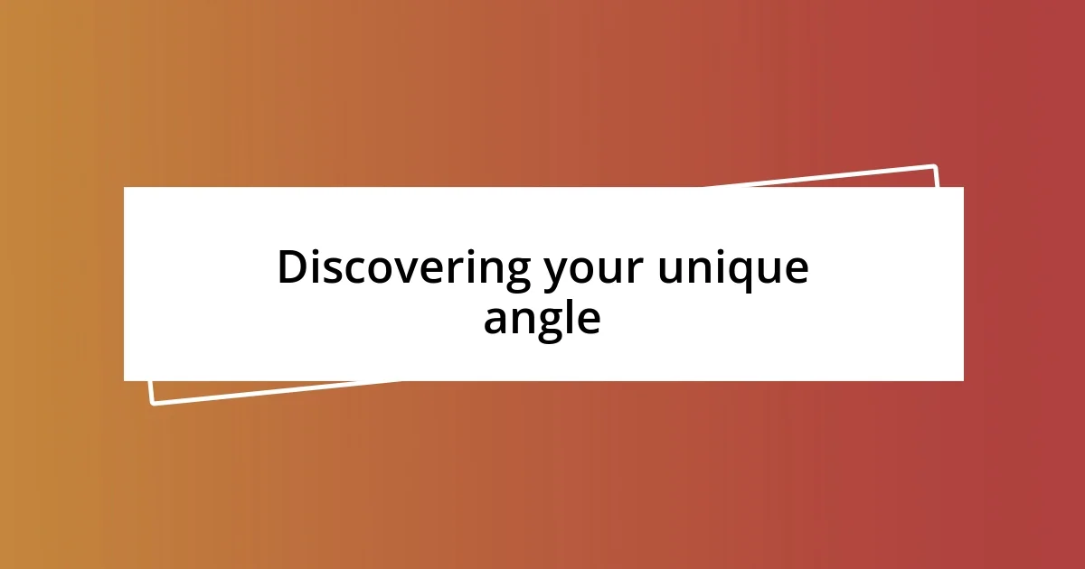 Discovering your unique angle