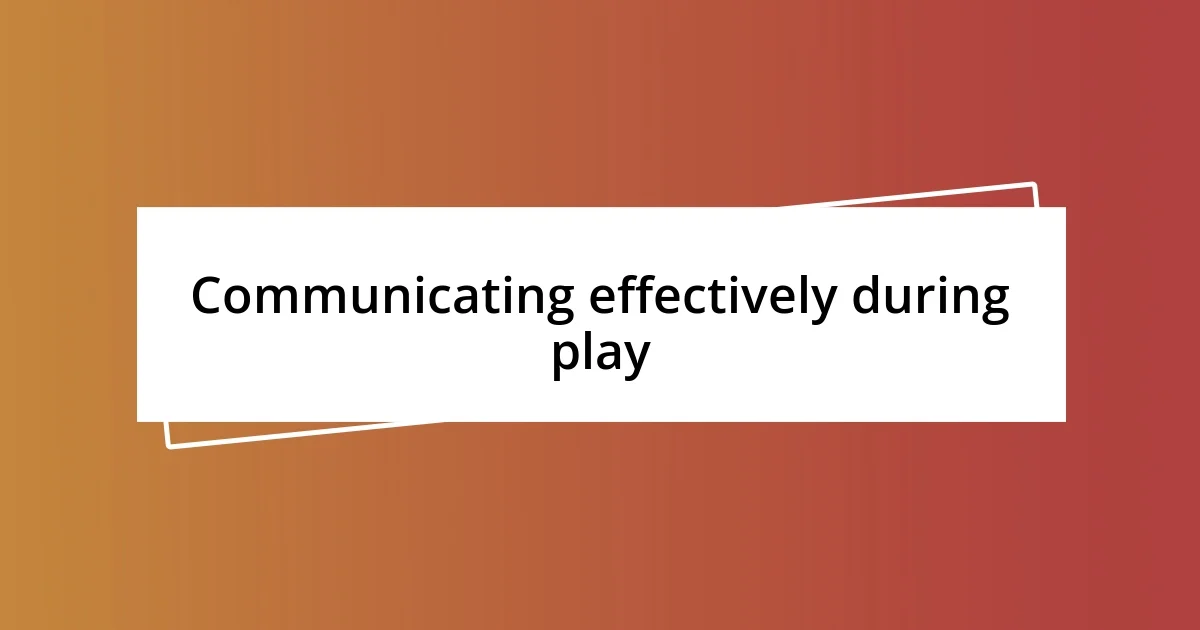 Communicating effectively during play