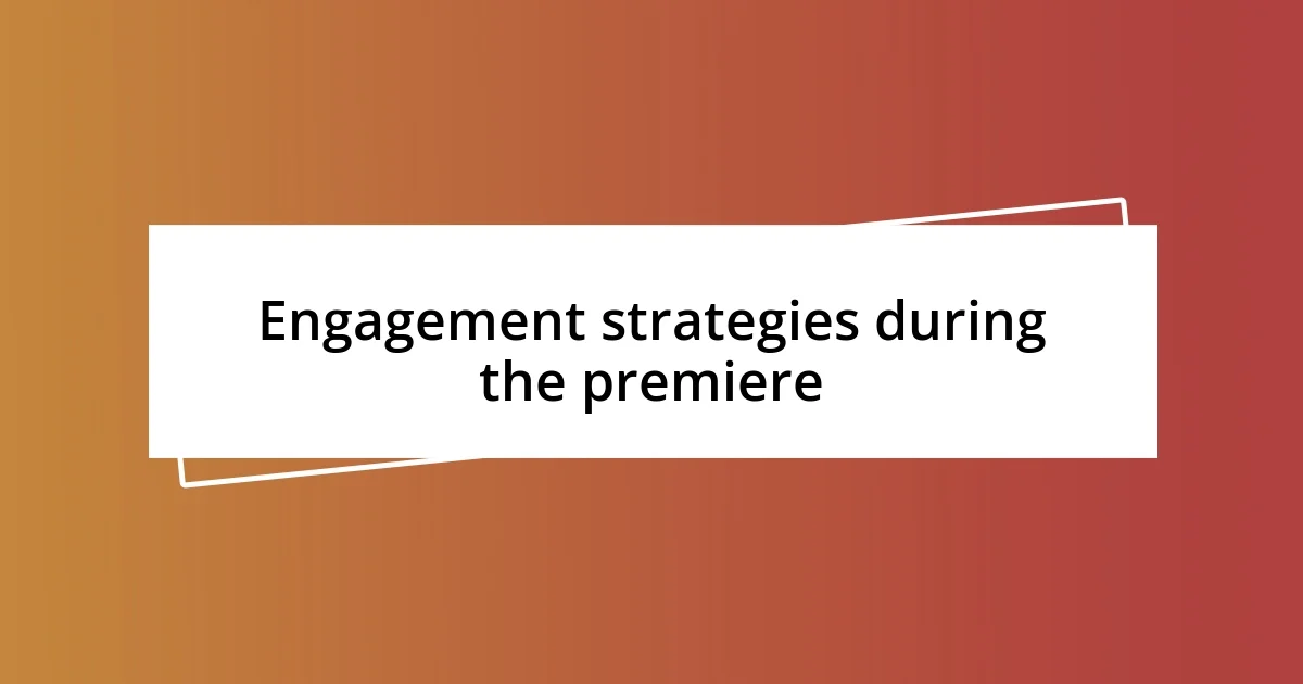 Engagement strategies during the premiere