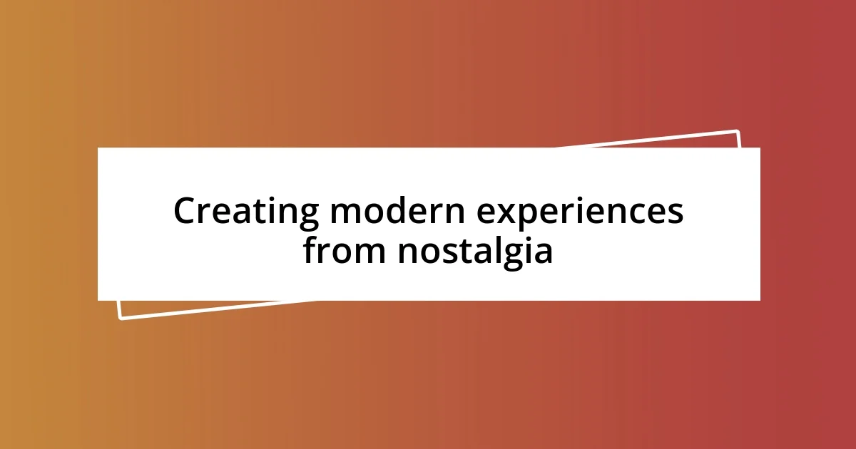 Creating modern experiences from nostalgia