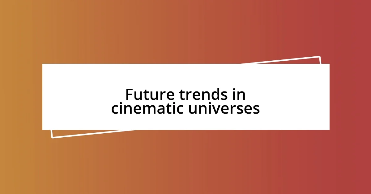 Future trends in cinematic universes