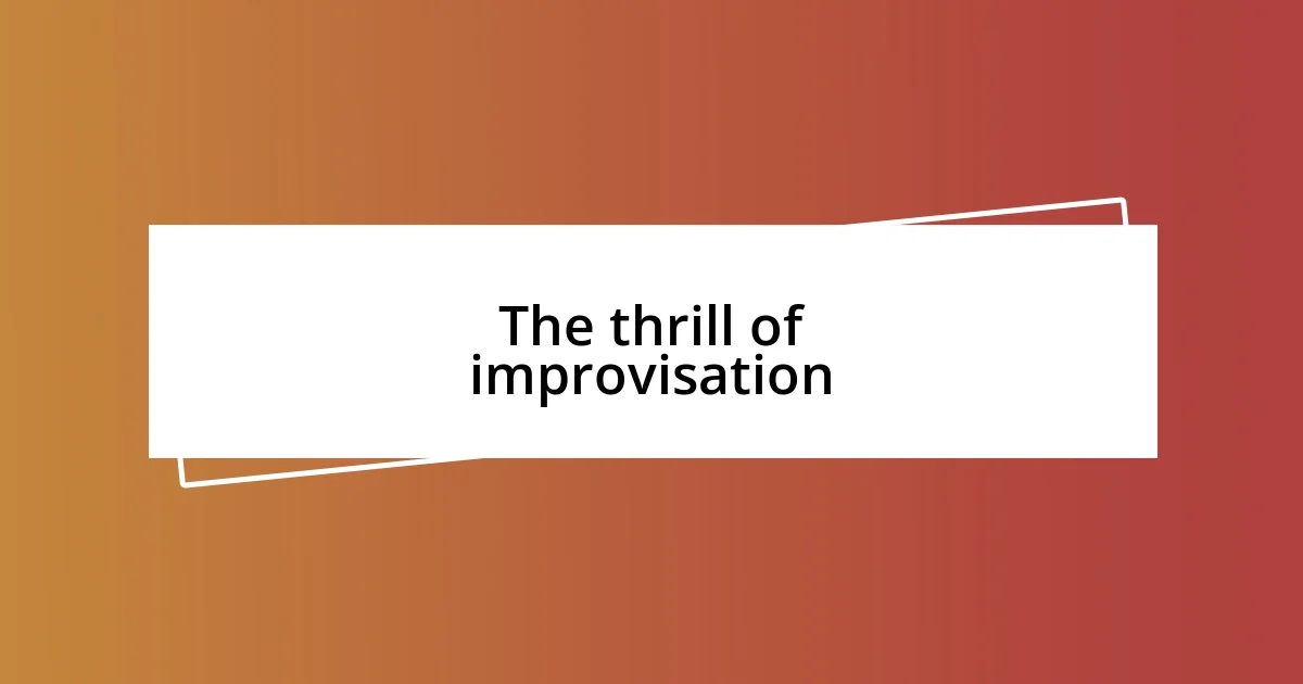 The thrill of improvisation