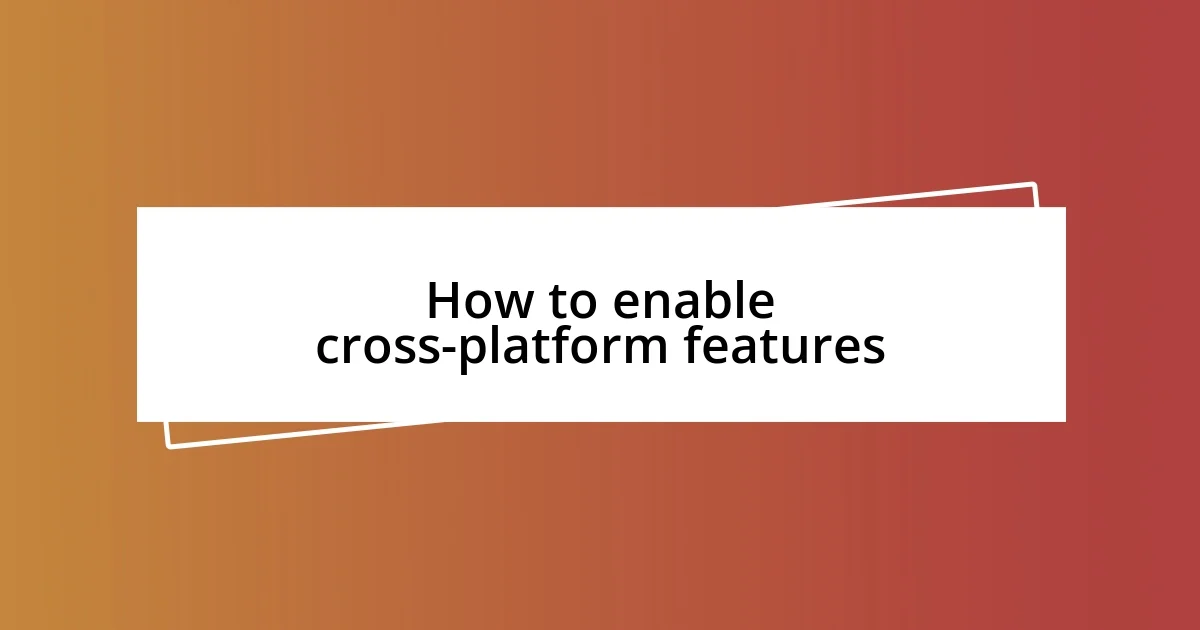 How to enable cross-platform features