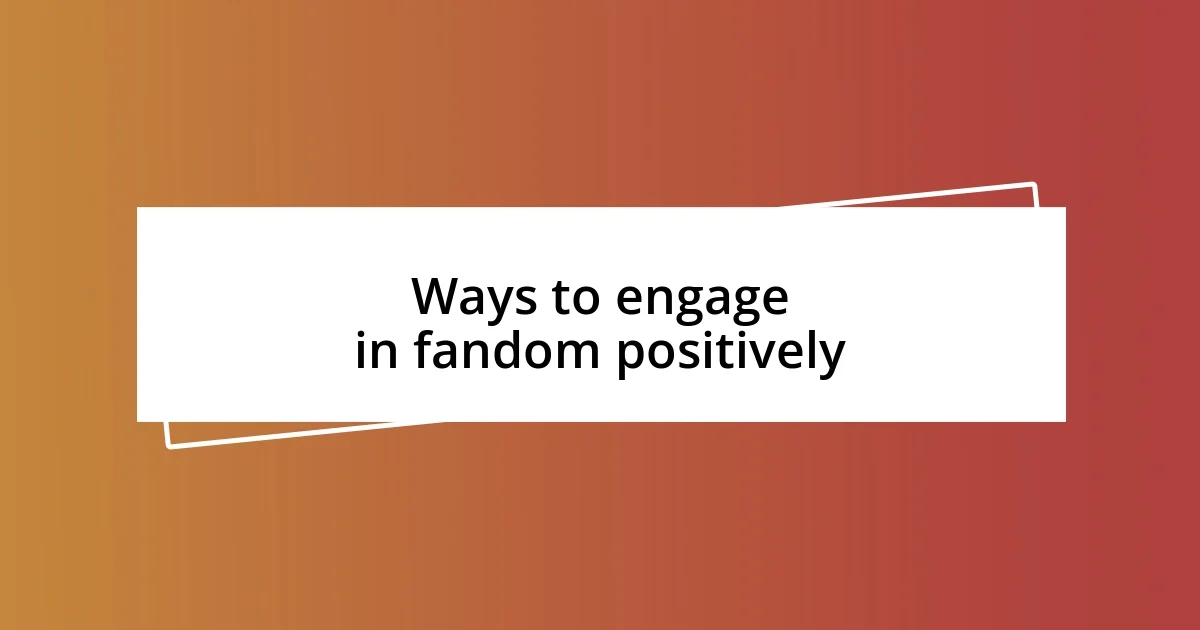 Ways to engage in fandom positively